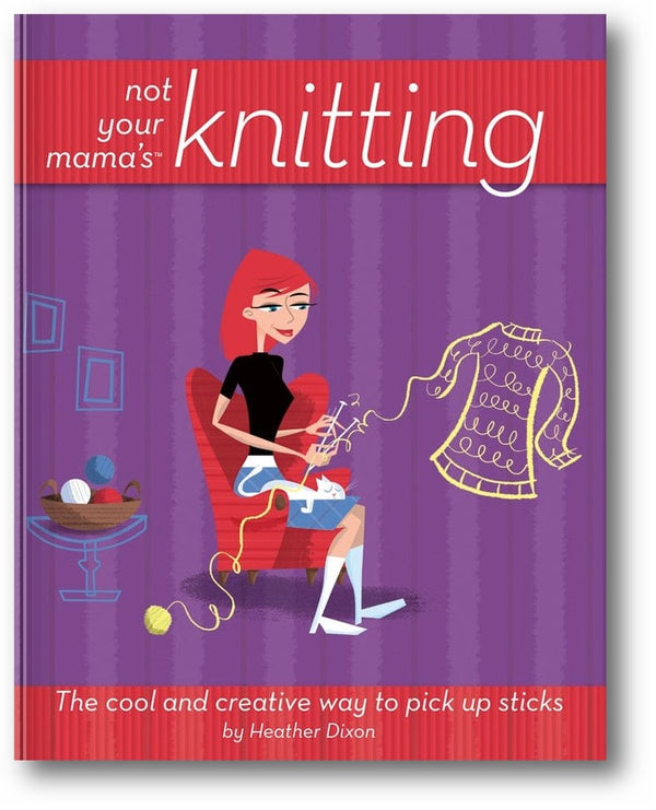 Not Your Mama's Knitting: The Cool and Creative Way to Pick Up Sticks book cover