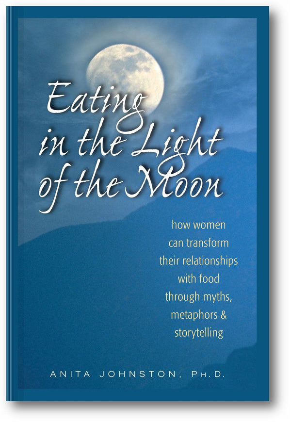 Eating in the Light of the Moon: How Women Can Transform Their Relationship with Food Through Myths, Metaphors, and Storytelling book cover