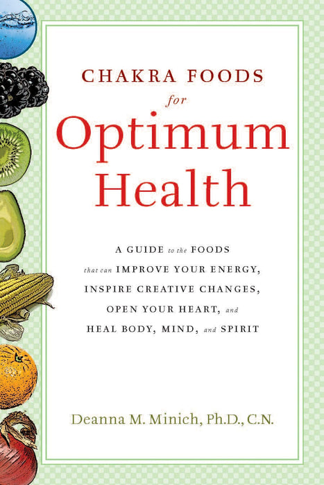Chakra Foods for Optimum Health: Subtitle A Guide to the Foods That Can Improve Your Energy, Inspire Creative Changes, Open Your Heart, and Heal Body, Mind, and Spirit