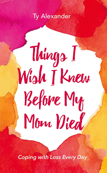 Things I Wish I Knew Before My Mom Died: Coping with Loss Every Day