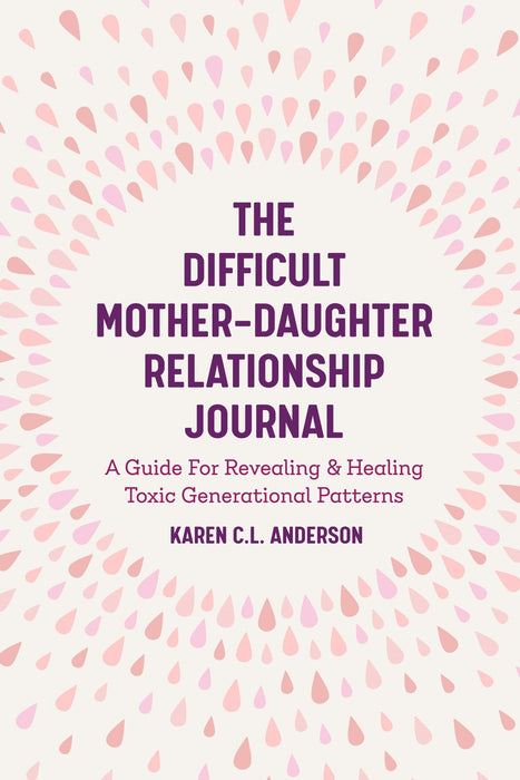The Difficult Mother-Daughter Relationship Journal: A Guide For Revealing & Healing Toxic Generational Patterns