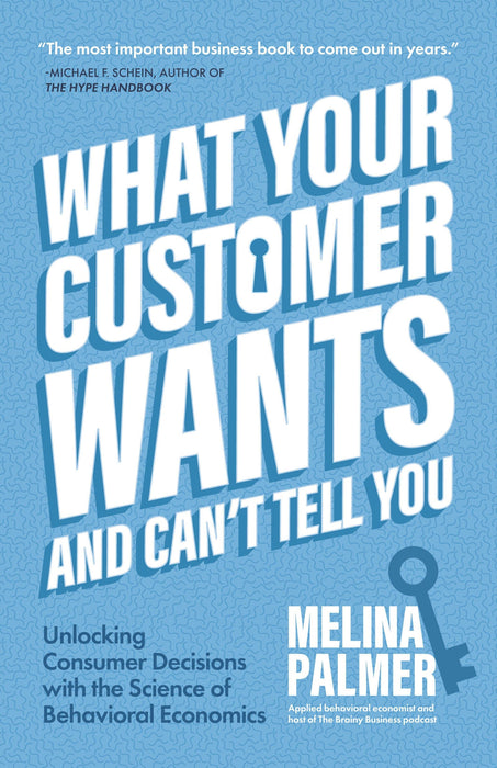 What Your Customer Wants and Can't Tell You: Unlocking Consumer Decisions with the Science of Behavioral Economics