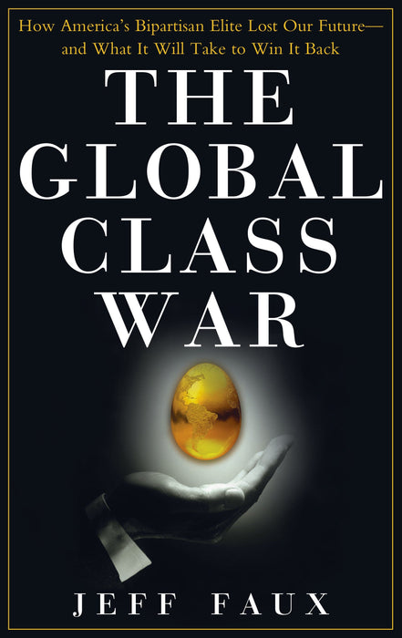 The Global Class War: How America's Bipartisan Elite Lost Our Future—and What It Will Take to Win It Back