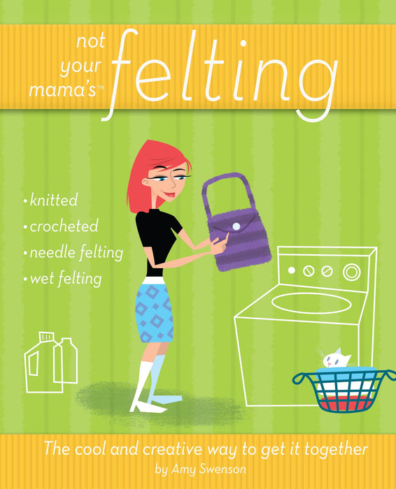Not Your Mama's Felting: The Cool and Creative Way to Get it Together