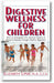 Digestive Wellness for Children: How to Stengthen the Immune System & Prevent Disease Through Healthy Digestion book cover