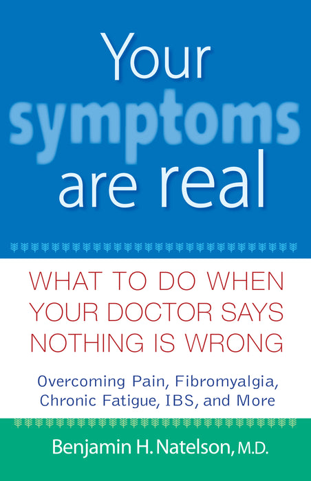 Your Symptoms Are Real: What to Do When Your Doctor Says Nothing Is Wrong