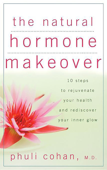 The Natural Hormone Makeover: 10 Steps to Rejuvenate Your Health and Rediscover Your Inner Glow