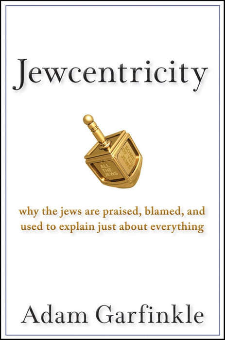 Jewcentricity: Why the Jews Are Praised, Blamed, and Used to Explain Just About Everything