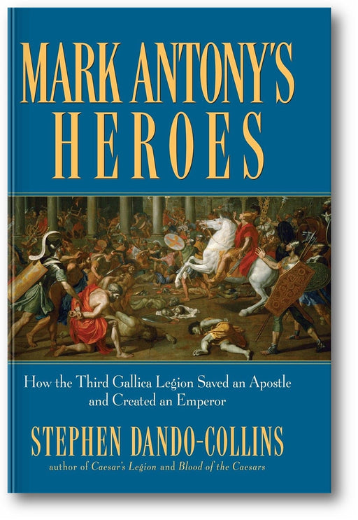 Mark Antony's Heroes: How the Third Gallica Legion Saved an Apostle and Created an Emperor book cover