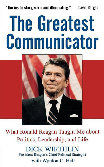 The Greatest Communicator: What Ronald Reagan Taught Me About Politics, Leadership, and Life