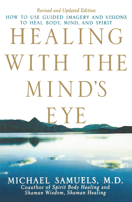 Healing with the Mind's Eye: How to Use Guided Imagery and Visions to Heal Body, Mind, and Spirit