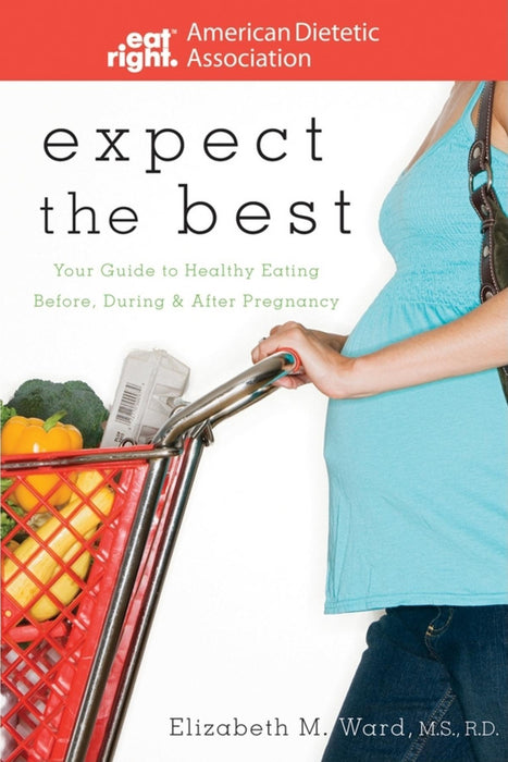 Expect the Best: Your Guide to Healthy Eating Before, During, and After Pregnancy, 2nd Edition