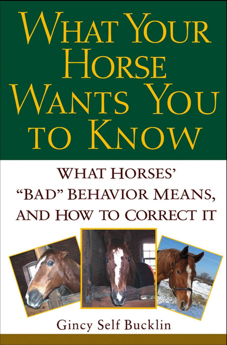 What Your Horse Wants You to Know: What Horses' "Bad" Behavior Means, and How to Correct It