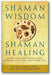 Shaman Wisdom, Shaman Healing: The Secrets of Deepening Your Ability to Heal With Visionary and Spiritual Tools and Practices book cover