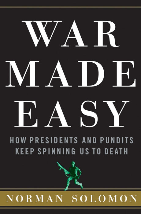 War Made Easy: How Presidents and Pundits Keep Spinning Us to Death