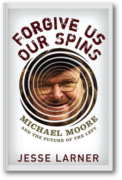 Forgive Us Our Spins: Michael Moore and the Future of the Left book cover
