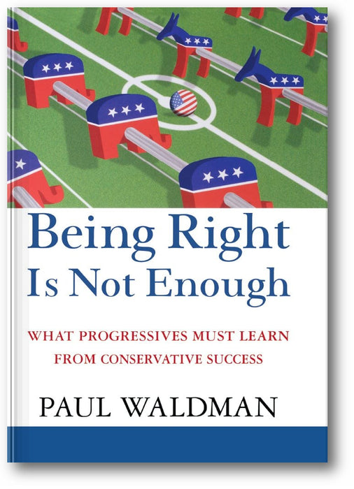 Being Right Is Not Enough: What Progressives Can Learn from Conservative Success book cover