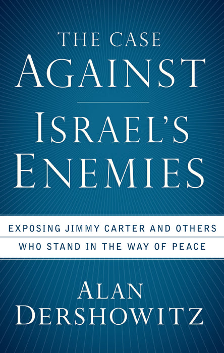 The Case Against Israel's Enemies: Exposing Jimmy Carter and Others Who Stand in the Way of Peace