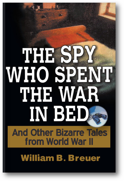 The Spy Who Spent the War in Bed: And Other Bizarre Tales from World War II book cover