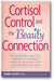 Cortisol Control and the Beauty Connection: The All-Natural, Inside-Out Approach to Reversing Wrinkles, Preventing Acne and Improving Skin Tone book cover