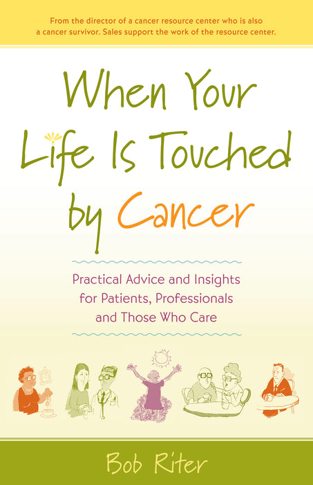 When Your Life Is Touched by Cancer: Practical Advice and Insights for Patients, Professionals, and Those Who Care