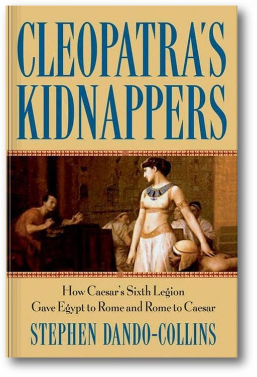 Cleopatra's Kidnappers: How Caesars Sixth Legion Gave Egypt to Rome and Rome to Caesar book cover