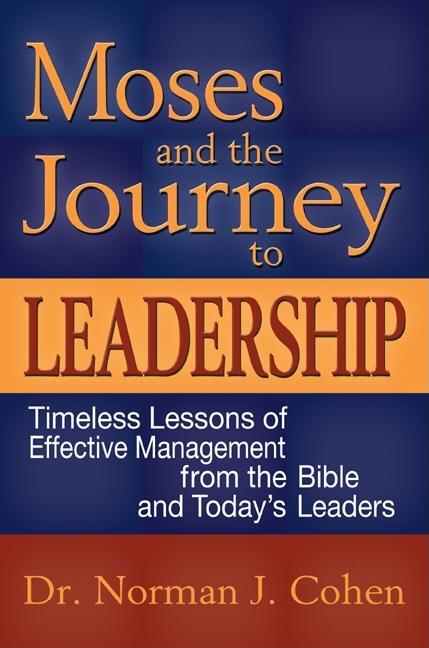 Moses and the Journey to Leadership: Timeless Lessons of Effective Management from the Bible and Today's Leaders