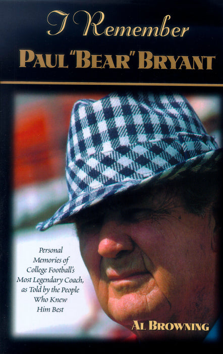 I Remember Paul "Bear" Bryant: Personal Memoires of College Football's Most Legendary Coach, as Told by the People Who Knew Him Best