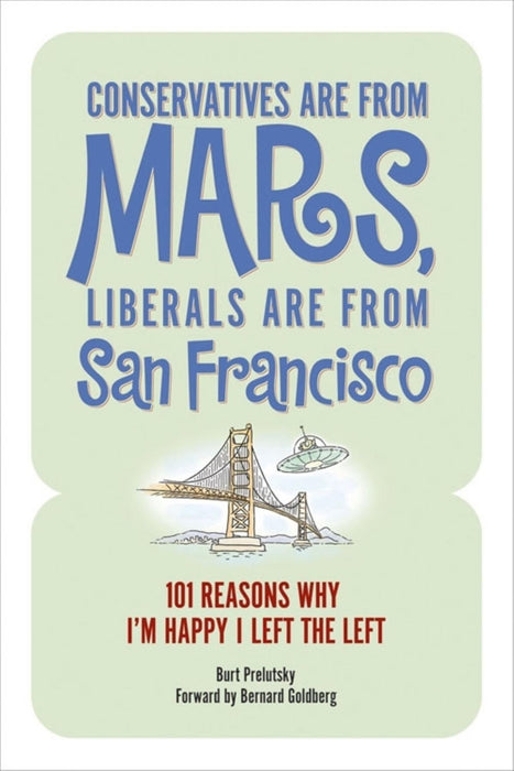 Conservatives Are from Mars, Liberals Are from San Francisco: 101 Reasons I'm Happy I Left the Left