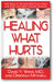 Healing What Hurts: Fast Ways to Get Safe Relief from Aches and Pains and Other Everyday Ailments book cover