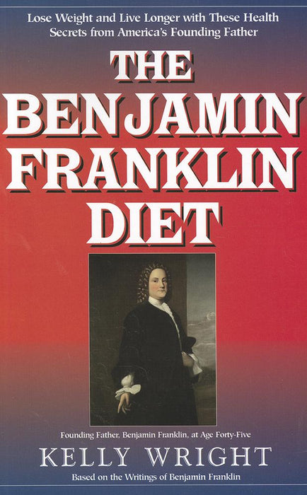 The Benjamin Franklin Diet: Lose Weight and Live Longer with These Health Secrets from America's Founding Father: Based on the Writings of Benjamin Franklin