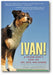 Ivan!: A Pound Dog's View on Life, Love, and Leashes book cover