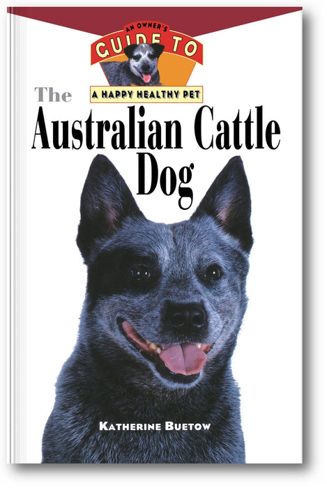 The Australian Cattle Dog: An Owner's Guide to a Happy Healthy Pet book cover