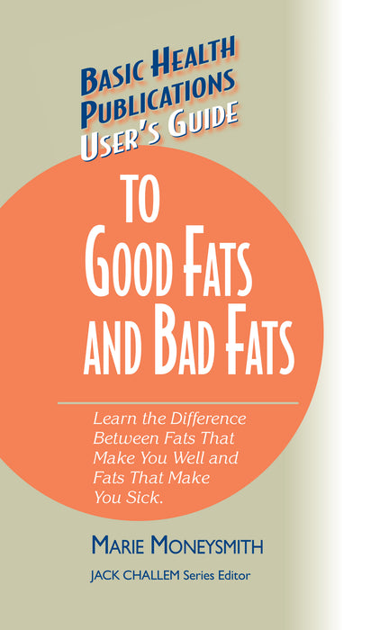 User's Guide to Good Fats and Bad Fats: Learn the Difference Between Fats That Make You Well and Fats That Make You Sick