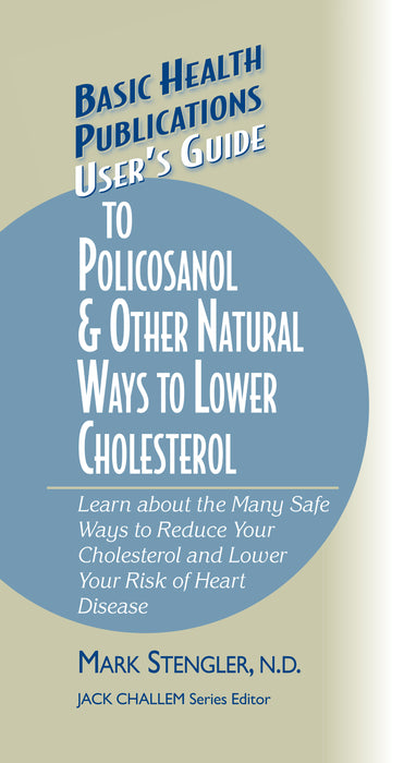 User's Guide to Policosanol & Other Natural Ways to Lower Cholesterol: Learn about the Many Safe Ways to Reduce Your Cholesterol and Lower Your Risk of Heart Disease