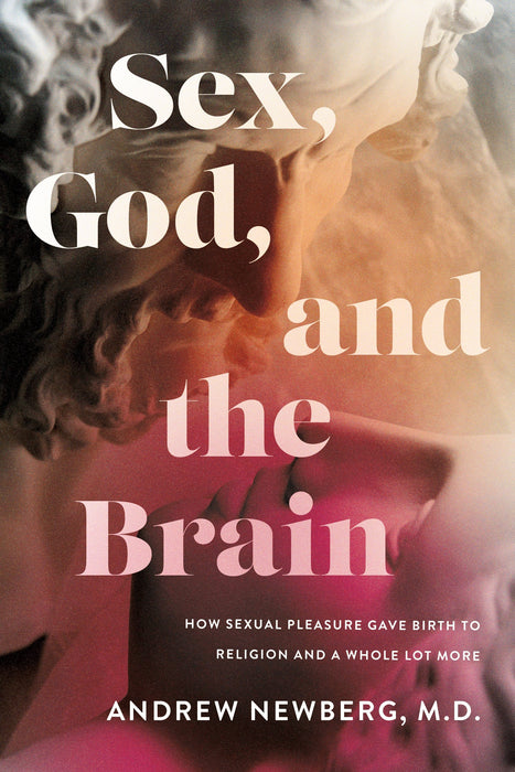 Sex, God, and the Brain: How Sexual Pleasure Gave Birth to Religion and a Whole Lot More