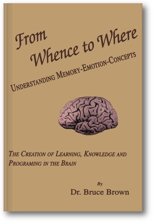 From Whence to Where: Understanding Memory-Emotion-Concepts, The Creation of Learning, Knowledge and Programming in the Brain. book cover