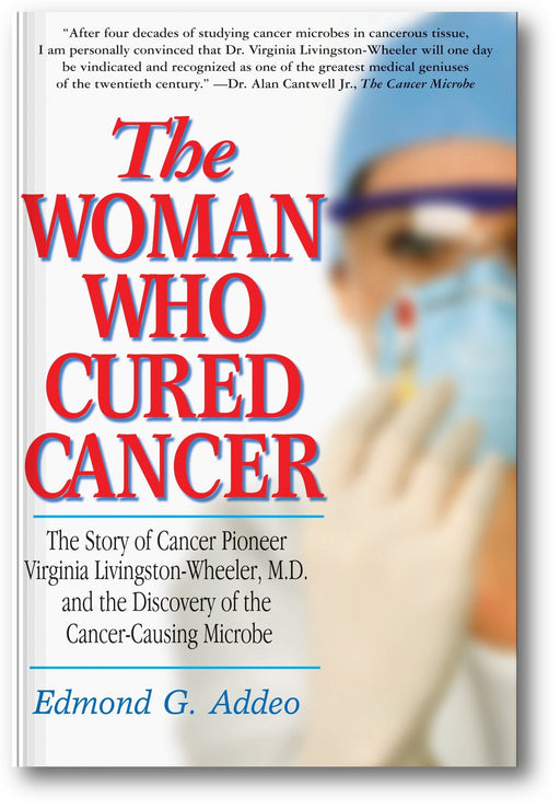 The Woman Who Cured Cancer: The Story of Cancer Pioneer Virginia Livingston-Wheeler, M.D., and the Discovery of the Cancer-Causing Microbe book cover