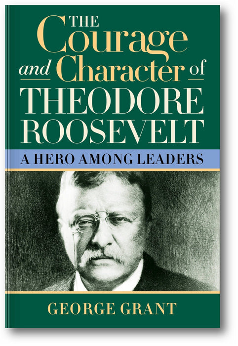The Courage and Character of Theodore Roosevelt: A Hero Among Leaders book cover