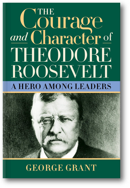 The Courage and Character of Theodore Roosevelt: A Hero Among Leaders book cover