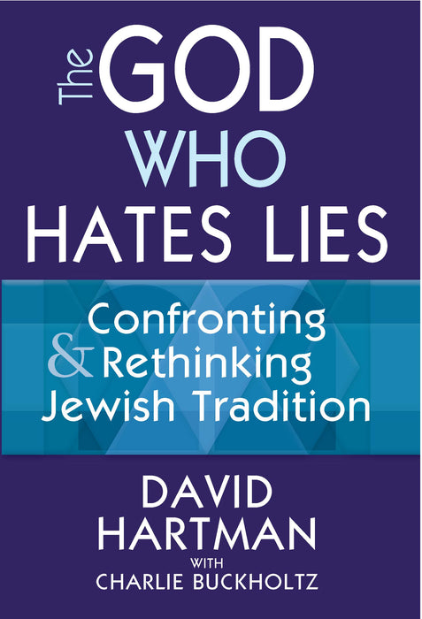 The God Who Hates Lies: Confronting & Rethinking Jewish Tradition