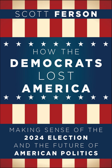 How the Democrats Lost America: Making Sense of the 2024 Election and the Future of American Politics