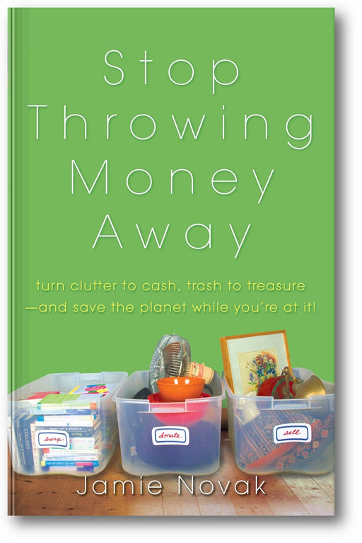 Stop Throwing Money Away: Turn Clutter to Cash, Trash to Treasure—And Save the Planet While You're at It book cover