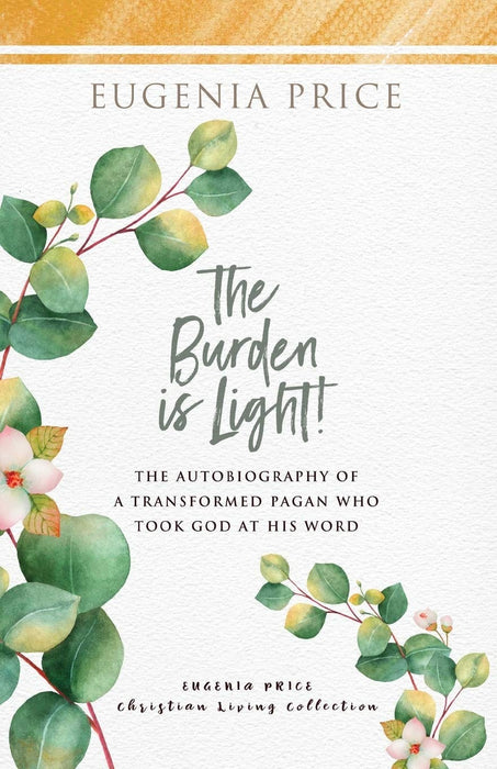 The Burden is Light!: The Autobiography of a Transformed Pagan Who Took God at His Word (The Eugenia Price Christian Living Collection)
