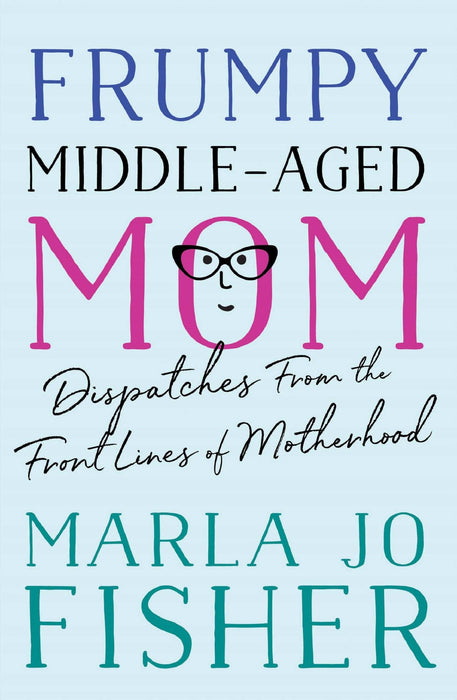 Frumpy Middle-Aged Mom: Dispatches from the Front Lines of Motherhood