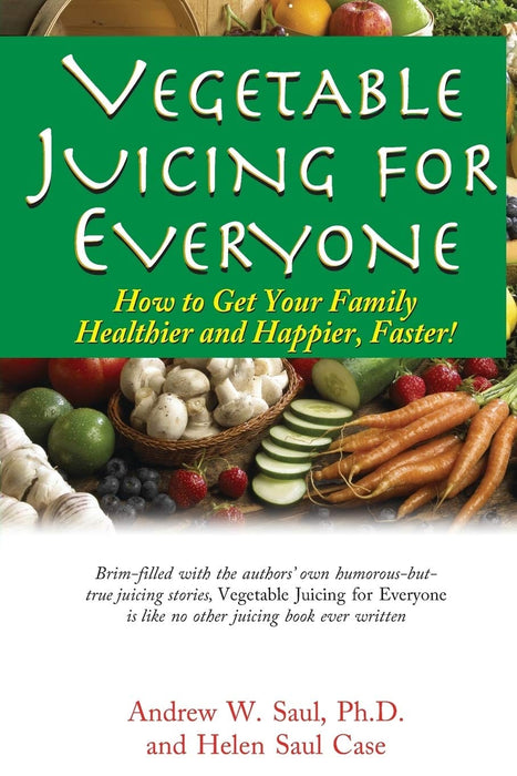 Vegetable Juicing for Everyone: How to Get Your Family Healthier and Happier, Faster!