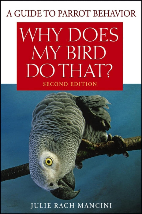 Why Does My Bird Do That: A Guide to Parrot Behavior (2nd Edition)
