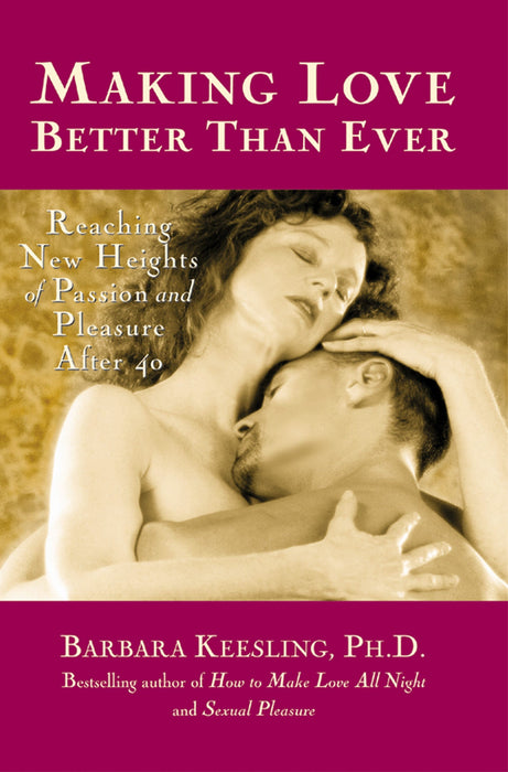 Making Love Better Than Ever: Reaching New Heights of Passion and Pleasure After 40