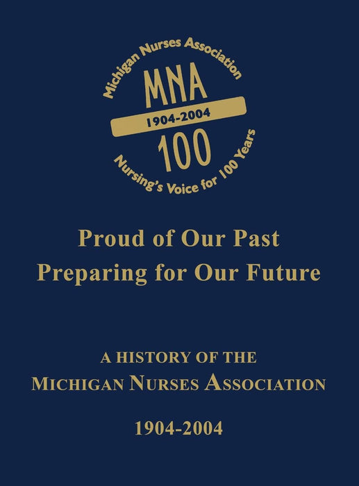 Proud of Our Past, Preparing for Our Future: A History of the Michigan Nurses Association 1904-2004