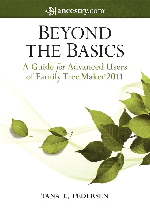 Beyond the Basics: A Guide for Advanced Users of Family Tree Maker 2011